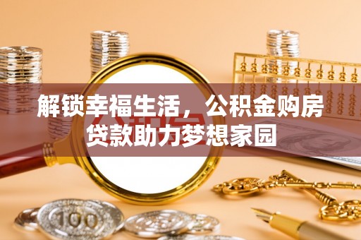 六甲解锁幸福生活，公积金购房贷款助力梦想家园