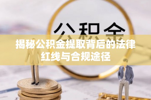 六甲揭秘公积金提取背后的法律红线与合规途径