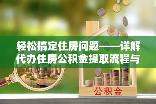 六甲轻松搞定住房问题——详解代办住房公积金提取流程与技巧
