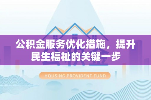 六甲公积金服务优化措施，提升民生福祉的关键一步
