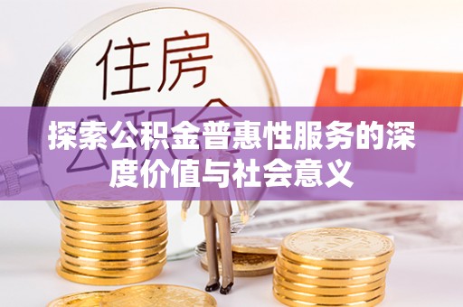 六甲探索公积金普惠性服务的深度价值与社会意义
