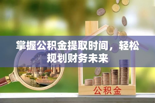六甲掌握公积金提取时间，轻松规划财务未来
