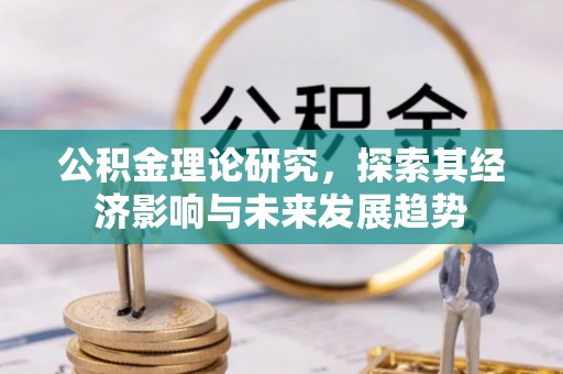 六甲公积金理论研究，探索其经济影响与未来发展趋势