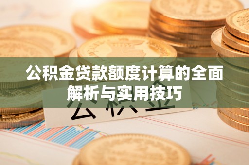 六甲公积金贷款额度计算的全面解析与实用技巧