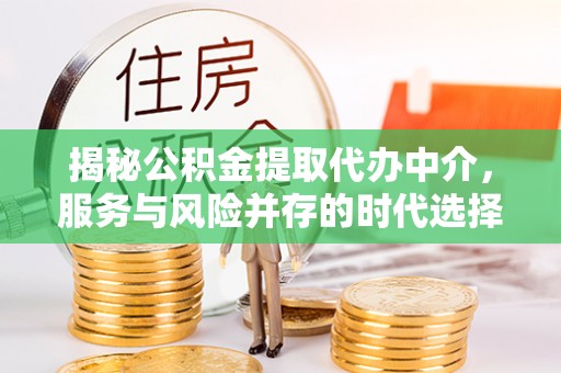 六甲揭秘公积金提取代办中介，服务与风险并存的时代选择
