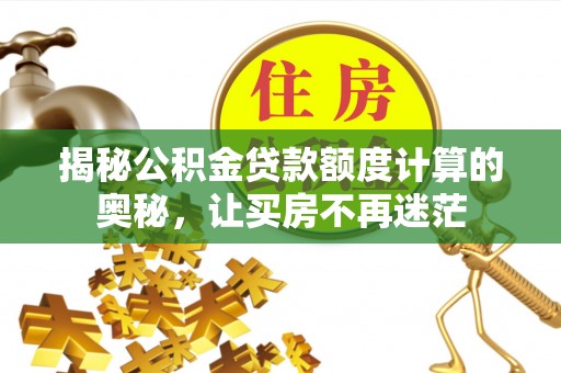 六甲揭秘公积金贷款额度计算的奥秘，让买房不再迷茫