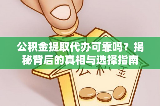 六甲公积金提取代办可靠吗？揭秘背后的真相与选择指南