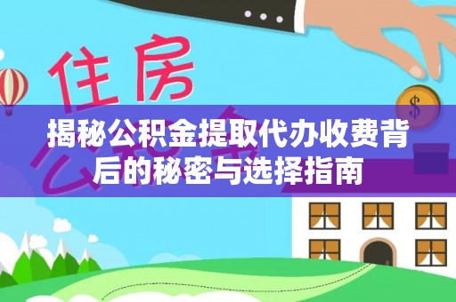 六甲揭秘公积金提取代办收费背后的秘密与选择指南