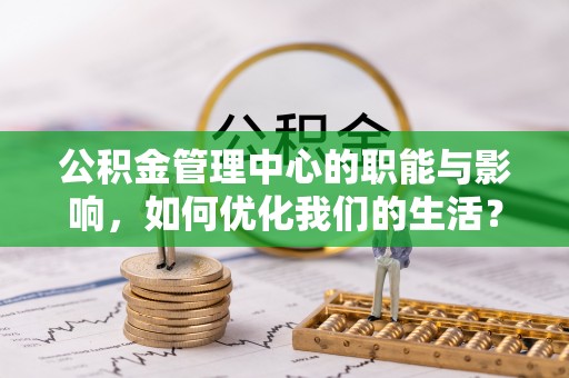 六甲公积金管理中心的职能与影响，如何优化我们的生活？