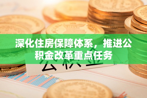 六甲深化住房保障体系，推进公积金改革重点任务