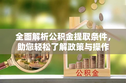 六甲全面解析公积金提取条件，助您轻松了解政策与操作