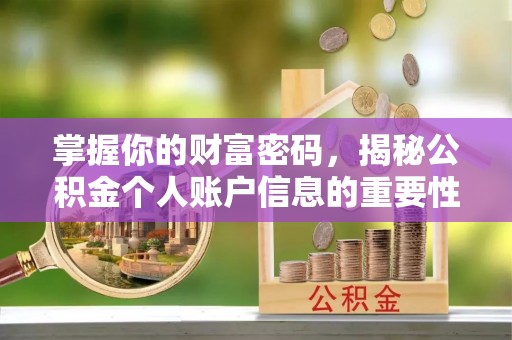 六甲掌握你的财富密码，揭秘公积金个人账户信息的重要性