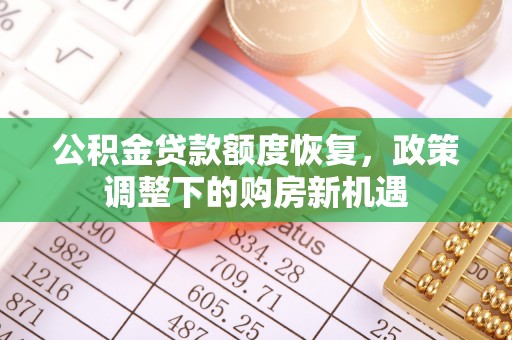 六甲公积金贷款额度恢复，政策调整下的购房新机遇