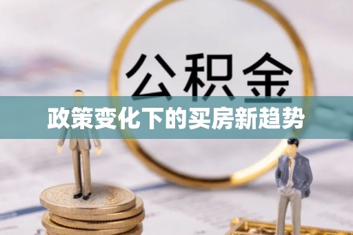 六甲政策变化下的买房新趋势