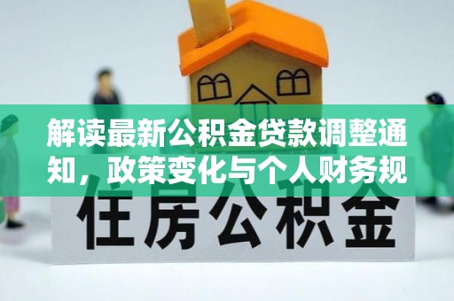 六甲解读最新公积金贷款调整通知，政策变化与个人财务规划的影响
