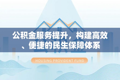 六甲公积金服务提升，构建高效、便捷的民生保障体系