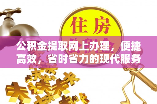 六甲公积金提取网上办理，便捷高效，省时省力的现代服务