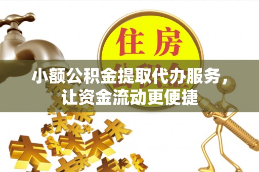 六甲小额公积金提取代办服务，让资金流动更便捷