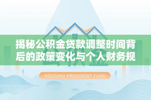 六甲揭秘公积金贷款调整时间背后的政策变化与个人财务规划
