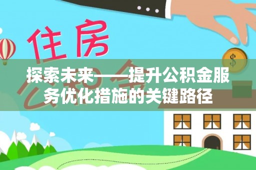 六甲探索未来——提升公积金服务优化措施的关键路径