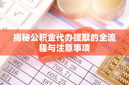 六甲揭秘公积金代办提取的全流程与注意事项