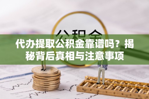 六甲代办提取公积金靠谱吗？揭秘背后真相与注意事项