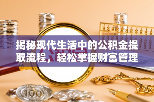 六甲揭秘现代生活中的公积金提取流程，轻松掌握财富管理新技能