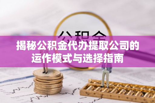 六甲揭秘公积金代办提取公司的运作模式与选择指南