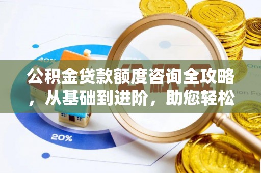 六甲公积金贷款额度咨询全攻略，从基础到进阶，助您轻松掌握关键要点