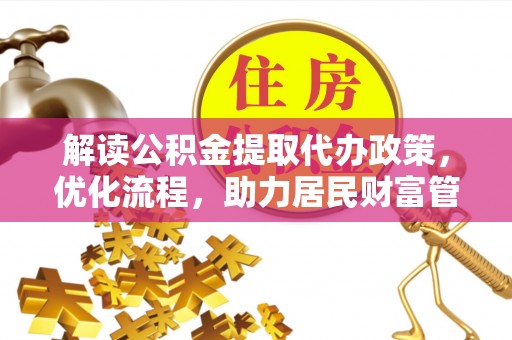 六甲解读公积金提取代办政策，优化流程，助力居民财富管理