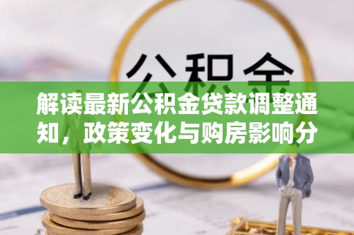 六甲解读最新公积金贷款调整通知，政策变化与购房影响分析