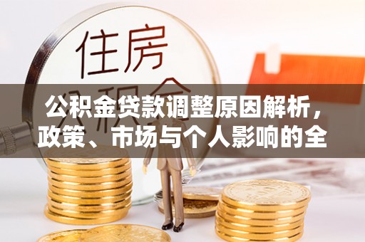 六甲公积金贷款调整原因解析，政策、市场与个人影响的全面解读