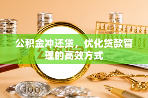 六甲公积金冲还贷，优化贷款管理的高效方式
