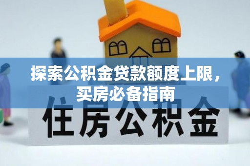 六甲探索公积金贷款额度上限，买房必备指南