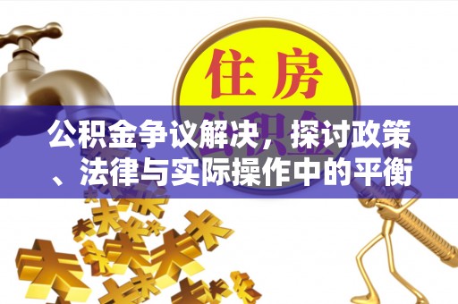 六甲公积金争议解决，探讨政策、法律与实际操作中的平衡之道
