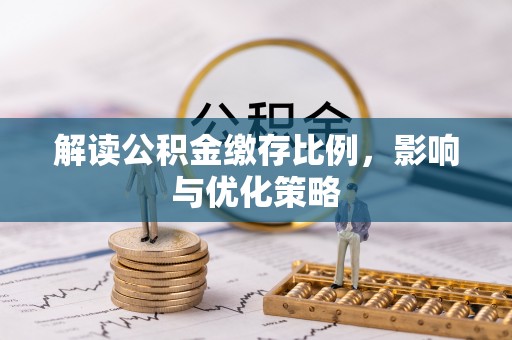 六甲解读公积金缴存比例，影响与优化策略