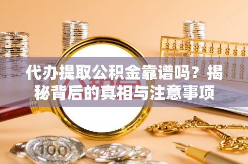 六甲代办提取公积金靠谱吗？揭秘背后的真相与注意事项