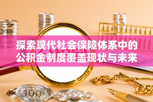 六甲探索现代社会保障体系中的公积金制度覆盖现状与未来
