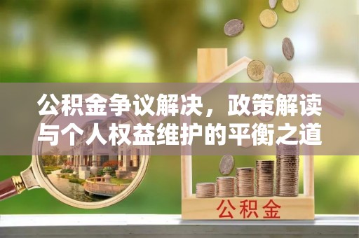 六甲公积金争议解决，政策解读与个人权益维护的平衡之道