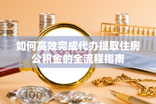 六甲如何高效完成代办提取住房公积金的全流程指南