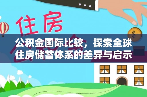 六甲公积金国际比较，探索全球住房储蓄体系的差异与启示