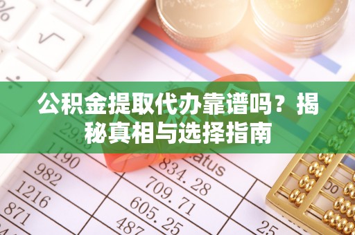 六甲公积金提取代办靠谱吗？揭秘真相与选择指南