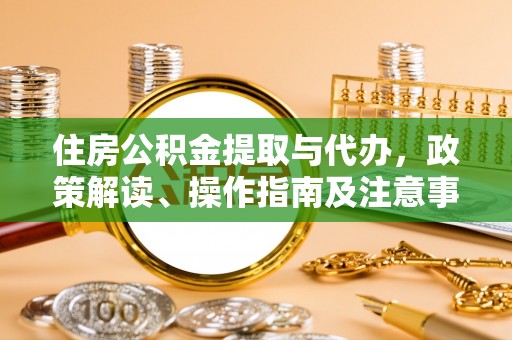 六甲住房公积金提取与代办，政策解读、操作指南及注意事项