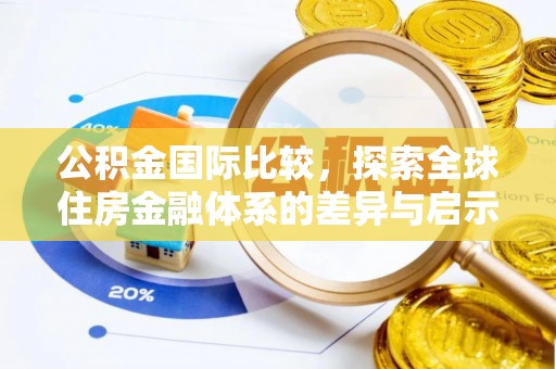 六甲公积金国际比较，探索全球住房金融体系的差异与启示