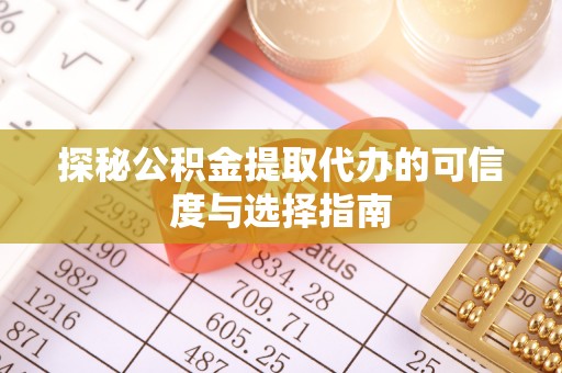 六甲探秘公积金提取代办的可信度与选择指南