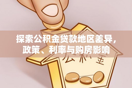 六甲探索公积金贷款地区差异，政策、利率与购房影响