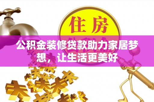六甲公积金装修贷款助力家居梦想，让生活更美好