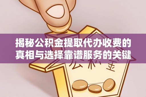六甲揭秘公积金提取代办收费的真相与选择靠谱服务的关键