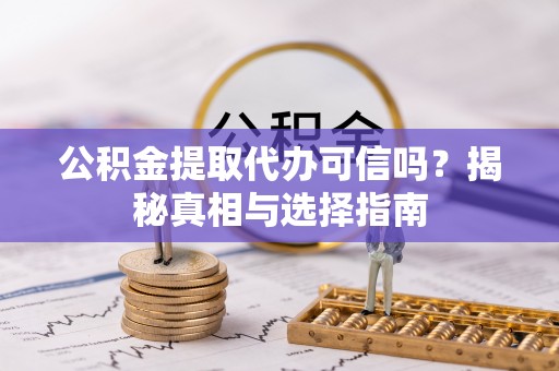 六甲公积金提取代办可信吗？揭秘真相与选择指南