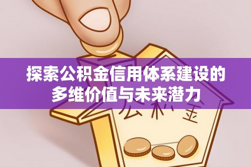 六甲探索公积金信用体系建设的多维价值与未来潜力